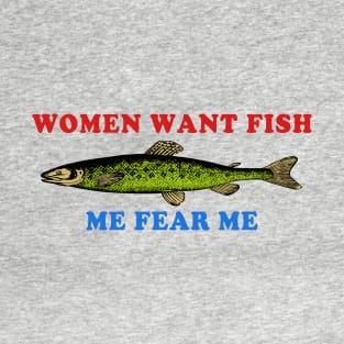 Women Want Fish Me Fear Me - Oddly Specific Meme, Fishing T-Shirt